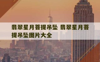 翡翠星月菩提吊坠 翡翠星月菩提吊坠图片大全