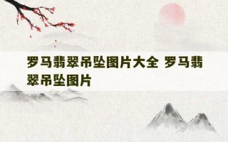 罗马翡翠吊坠图片大全 罗马翡翠吊坠图片