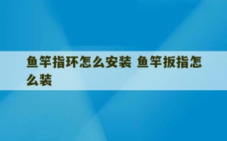 鱼竿指环怎么安装 鱼竿扳指怎么装