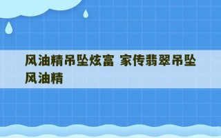 风油精吊坠炫富 家传翡翠吊坠风油精