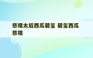 慈禧太后西瓜碧玺 碧玺西瓜 慈禧