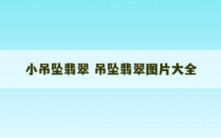 小吊坠翡翠 吊坠翡翠图片大全