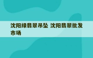 沈阳绿翡翠吊坠 沈阳翡翠批发市场