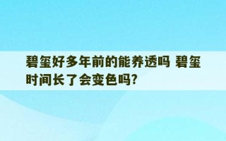 碧玺好多年前的能养透吗 碧玺时间长了会变色吗?