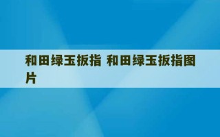 和田绿玉扳指 和田绿玉扳指图片