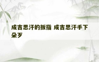 成吉思汗的扳指 成吉思汗手下朵歹