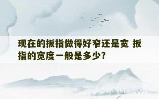 现在的扳指做得好窄还是宽 扳指的宽度一般是多少?