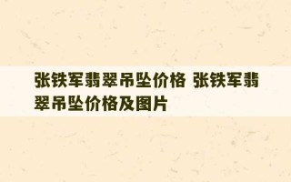 张铁军翡翠吊坠价格 张铁军翡翠吊坠价格及图片