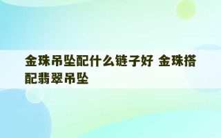 金珠吊坠配什么链子好 金珠搭配翡翠吊坠