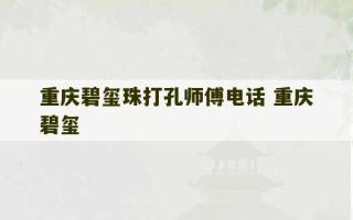 重庆碧玺珠打孔师傅电话 重庆碧玺