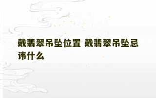 戴翡翠吊坠位置 戴翡翠吊坠忌讳什么