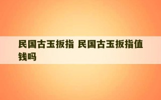 民国古玉扳指 民国古玉扳指值钱吗