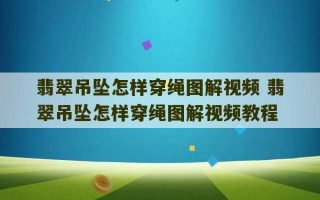 翡翠吊坠怎样穿绳图解视频 翡翠吊坠怎样穿绳图解视频教程