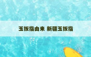 玉扳指由来 新疆玉扳指