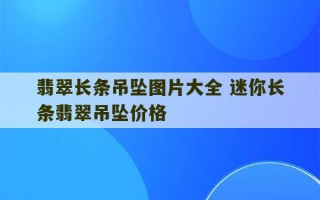 翡翠长条吊坠图片大全 迷你长条翡翠吊坠价格