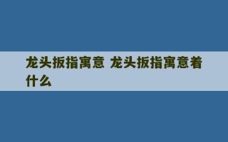 龙头扳指寓意 龙头扳指寓意着什么