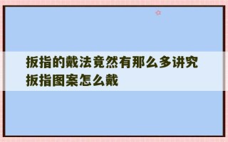 扳指的戴法竟然有那么多讲究 扳指图案怎么戴