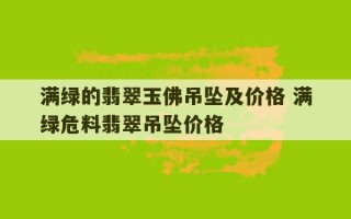 满绿的翡翠玉佛吊坠及价格 满绿危料翡翠吊坠价格