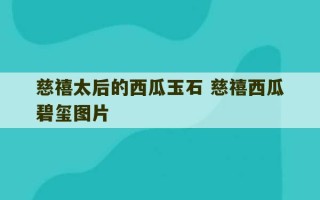 慈禧太后的西瓜玉石 慈禧西瓜碧玺图片