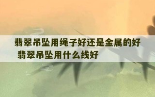 翡翠吊坠用绳子好还是金属的好 翡翠吊坠用什么线好