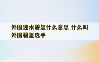 外围速水碧玺什么意思 什么叫外围碧玺选手