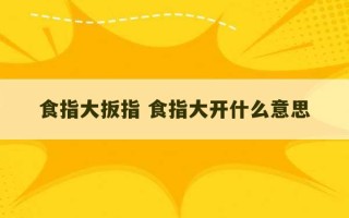 食指大扳指 食指大开什么意思