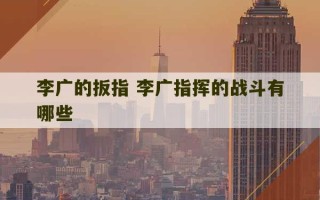 李广的扳指 李广指挥的战斗有哪些