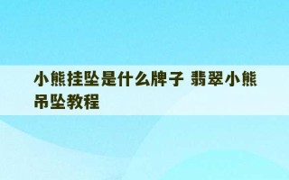 小熊挂坠是什么牌子 翡翠小熊吊坠教程