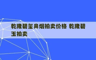 乾隆碧玺鼻烟拍卖价格 乾隆碧玉拍卖