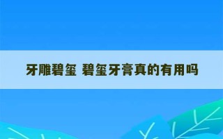 牙雕碧玺 碧玺牙膏真的有用吗