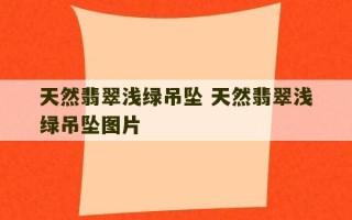 天然翡翠浅绿吊坠 天然翡翠浅绿吊坠图片