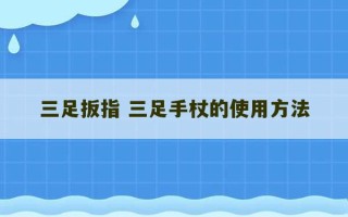 三足扳指 三足手杖的使用方法