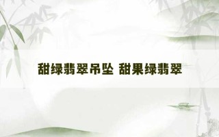 甜绿翡翠吊坠 甜果绿翡翠