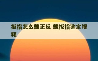 扳指怎么戴正反 戴扳指鉴定视频