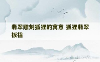 翡翠雕刻狐狸的寓意 狐狸翡翠扳指