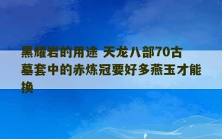 黑耀岩的用途 天龙八部70古墓套中的赤炼冠要好多燕玉才能换