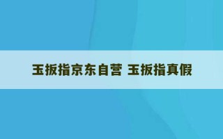 玉扳指京东自营 玉扳指真假