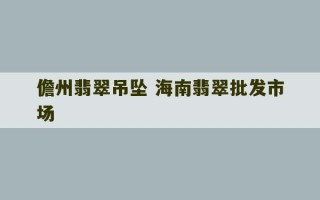 儋州翡翠吊坠 海南翡翠批发市场