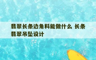 翡翠长条边角料能做什么 长条翡翠吊坠设计