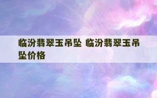 临汾翡翠玉吊坠 临汾翡翠玉吊坠价格