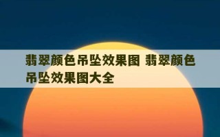 翡翠颜色吊坠效果图 翡翠颜色吊坠效果图大全