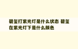 碧玺打紫光灯是什么状态 碧玺在紫光灯下是什么颜色