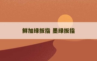 鲜加绿扳指 墨绿扳指