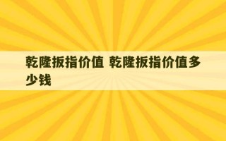 乾隆扳指价值 乾隆扳指价值多少钱