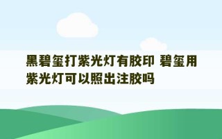 黑碧玺打紫光灯有胶印 碧玺用紫光灯可以照出注胶吗