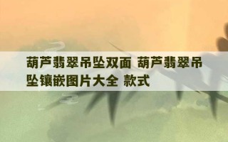 葫芦翡翠吊坠双面 葫芦翡翠吊坠镶嵌图片大全 款式