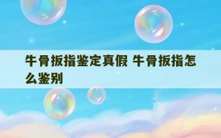 牛骨扳指鉴定真假 牛骨扳指怎么鉴别