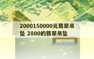 2000150000元翡翠吊坠 2800的翡翠吊坠