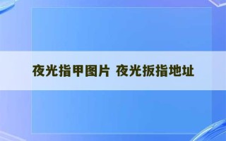 夜光指甲图片 夜光扳指地址