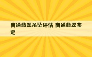 南通翡翠吊坠评估 南通翡翠鉴定